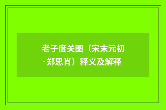 老子度关图（宋末元初·郑思肖）释义及解释