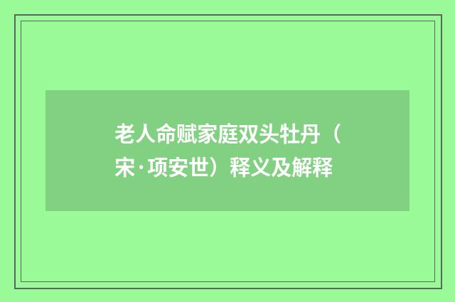 老人命赋家庭双头牡丹（宋·项安世）释义及解释