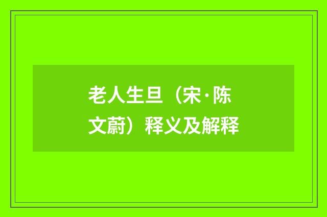 老人生旦（宋·陈文蔚）释义及解释