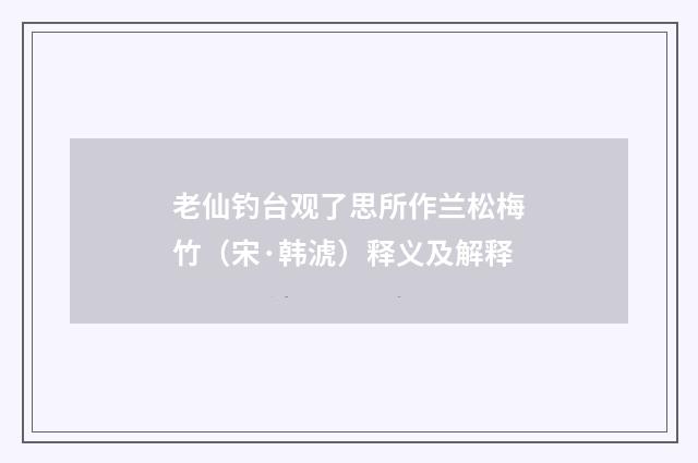老仙钓台观了思所作兰松梅竹（宋·韩淲）释义及解释