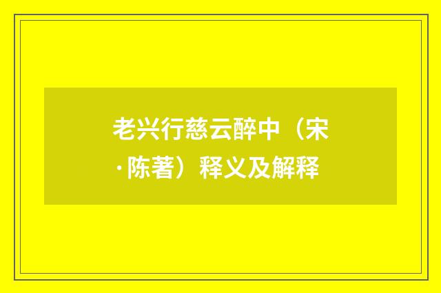 老兴行慈云醉中（宋·陈著）释义及解释
