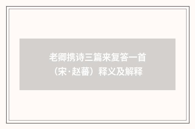 老卿携诗三篇来复答一首（宋·赵蕃）释义及解释