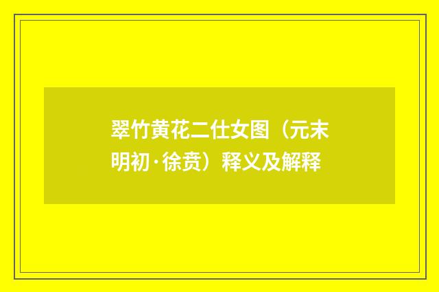 翠竹黄花二仕女图（元末明初·徐贲）释义及解释
