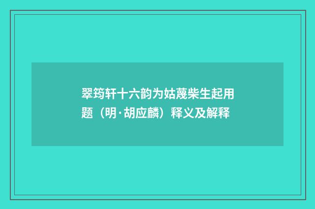 翠筠轩十六韵为姑蔑柴生起用题（明·胡应麟）释义及解释