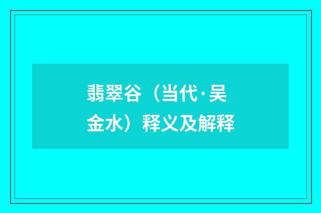 翡翠谷（当代·吴金水）释义及解释