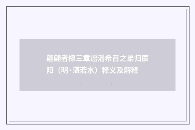 翩翩者棣三章赠潘希召之弟归辰阳（明·湛若水）释义及解释