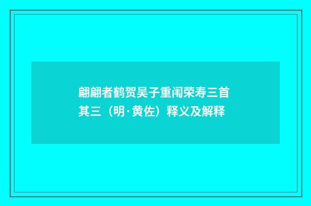 翩翩者鹤贺吴子重闱荣寿三首 其三（明·黄佐）释义及解释