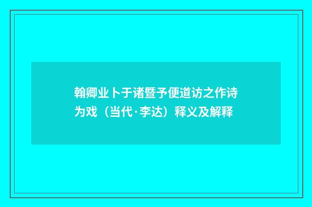 翰卿业卜于诸暨予便道访之作诗为戏（当代·李达）释义及解释