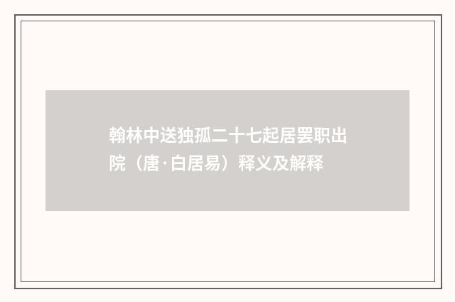 翰林中送独孤二十七起居罢职出院（唐·白居易）释义及解释