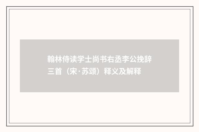 翰林侍读学士尚书右丞李公挽辞三首（宋·苏颂）释义及解释