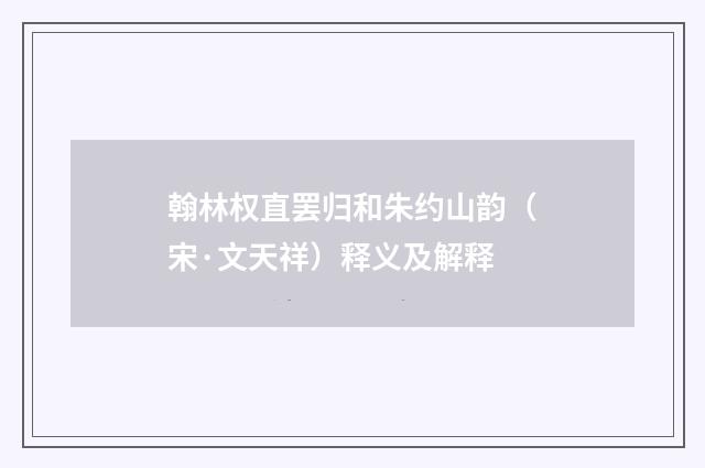 翰林权直罢归和朱约山韵（宋·文天祥）释义及解释