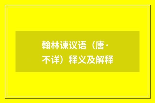 翰林谏议语（唐·不详）释义及解释