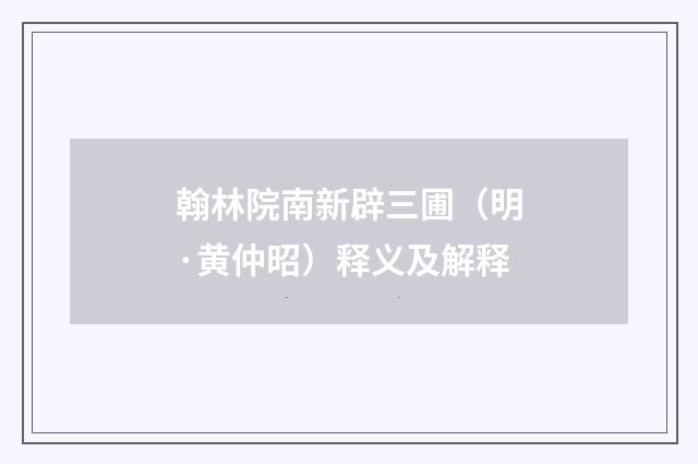 翰林院南新辟三圃（明·黄仲昭）释义及解释