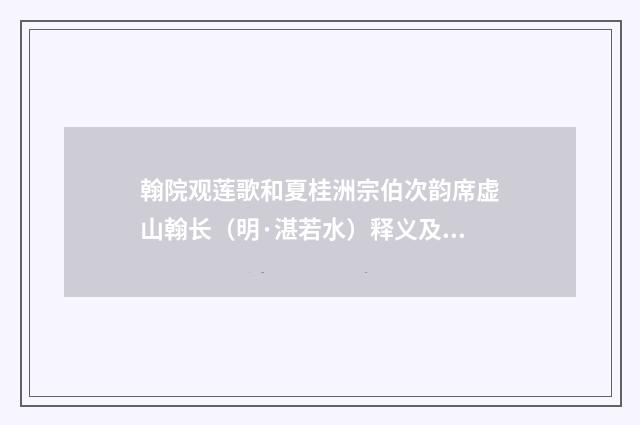 翰院观莲歌和夏桂洲宗伯次韵席虚山翰长（明·湛若水）释义及解释