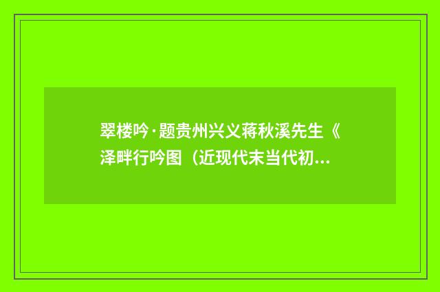 翠楼吟·题贵州兴义蒋秋溪先生《泽畔行吟图（近现代末当代初·喻蘅）释义及解释