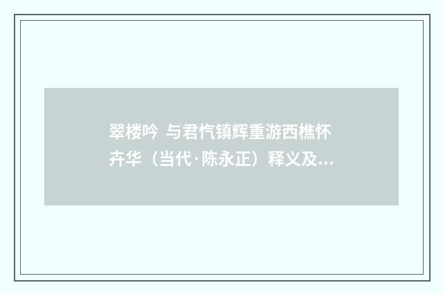 翠楼吟 与君忾镇辉重游西樵怀卉华（当代·陈永正）释义及解释