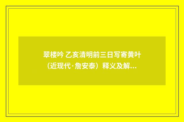 翠楼吟 乙亥清明前三日写寄黄叶（近现代·詹安泰）释义及解释