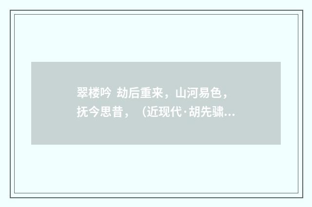 翠楼吟 劫后重来，山河易色，抚今思昔，（近现代·胡先骕）释义及解释