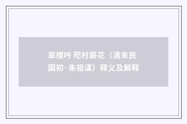 翠楼吟 咫村藤花（清末民国初·朱祖谋）释义及解释