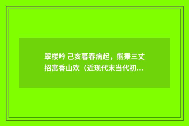 翠楼吟 己亥暮春病起，熊秉三丈招寓香山欢（近现代末当代初·赵尊岳）释义及解释