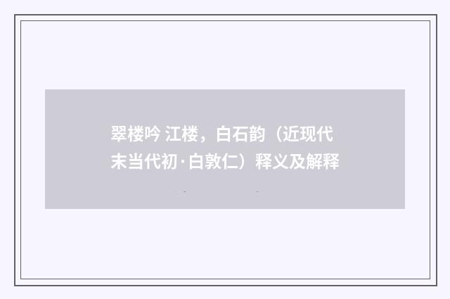 翠楼吟 江楼，白石韵（近现代末当代初·白敦仁）释义及解释