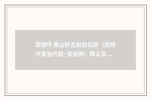 翠楼吟 焦山怀古和白石韵（近现代末当代初·张伯驹）释义及解释