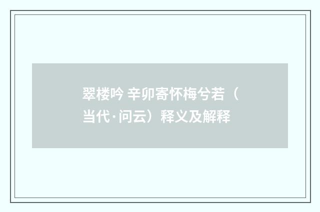 翠楼吟 辛卯寄怀梅兮若（当代·问云）释义及解释