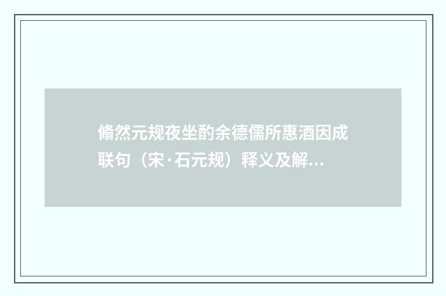翛然元规夜坐酌余德儒所惠酒因成联句（宋·石元规）释义及解释