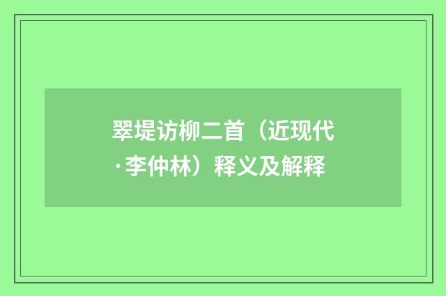 翠堤访柳二首（近现代·李仲林）释义及解释