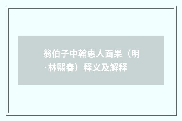翁伯子中翰惠人面果（明·林熙春）释义及解释