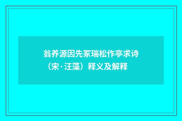 翁养源因先冢瑞松作亭求诗（宋·汪藻）释义及解释
