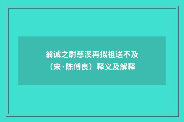 翁诚之尉慈溪再拟祖送不及（宋·陈傅良）释义及解释