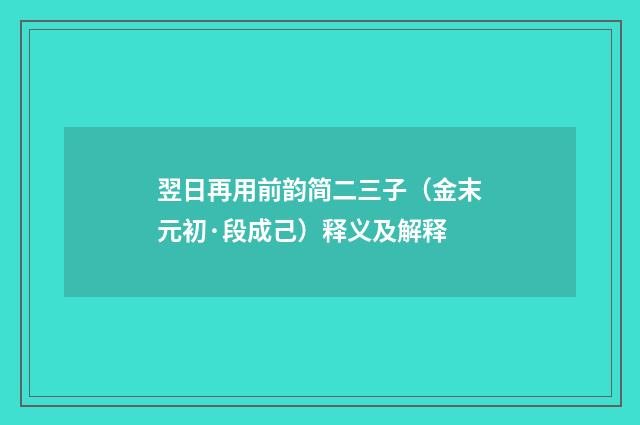 翌日再用前韵简二三子（金末元初·段成己）释义及解释