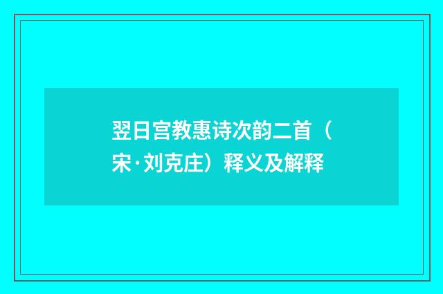 翌日宫教惠诗次韵二首（宋·刘克庄）释义及解释