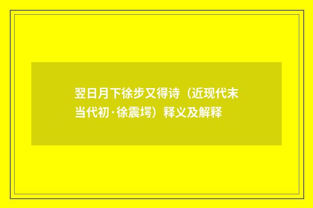 翌日月下徐步又得诗（近现代末当代初·徐震堮）释义及解释