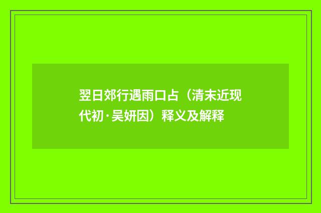 翌日郊行遇雨口占（清末近现代初·吴妍因）释义及解释