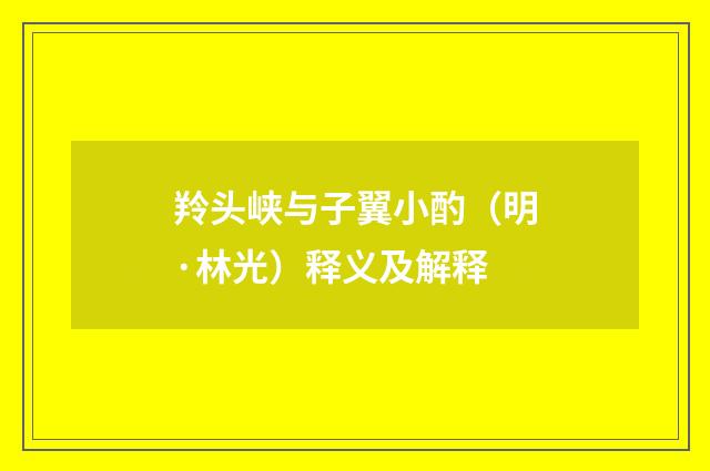 羚头峡与子翼小酌（明·林光）释义及解释