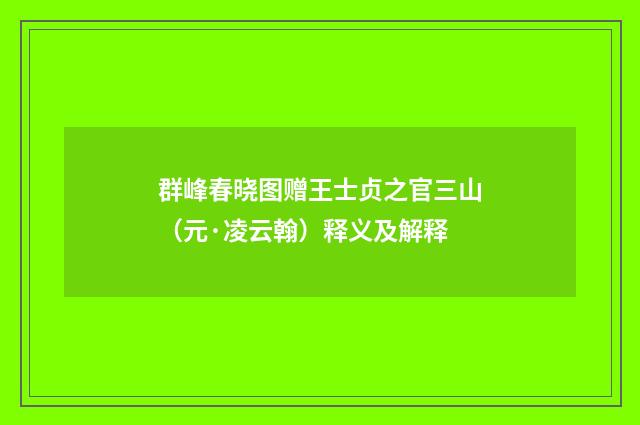 群峰春晓图赠王士贞之官三山（元·凌云翰）释义及解释