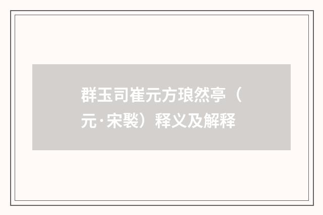 群玉司崔元方琅然亭（元·宋褧）释义及解释