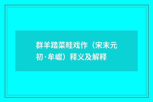 群羊踏菜畦戏作（宋末元初·牟巘）释义及解释