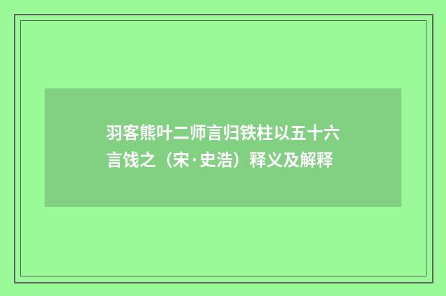 羽客熊叶二师言归铁柱以五十六言饯之（宋·史浩）释义及解释
