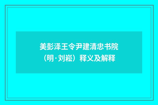 美彭泽王令尹建清忠书院（明·刘崧）释义及解释