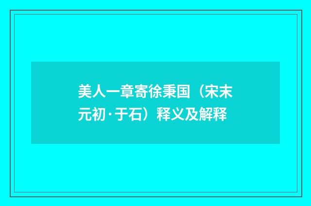 美人一章寄徐秉国（宋末元初·于石）释义及解释
