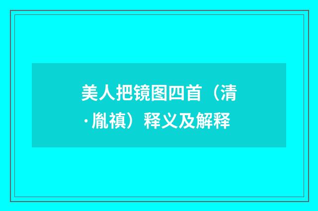 美人把镜图四首（清·胤禛）释义及解释