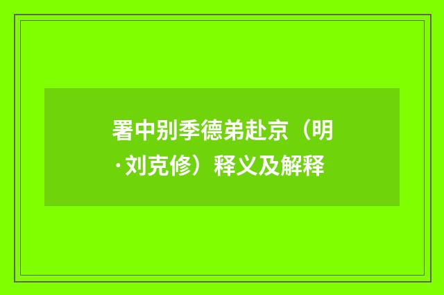 署中别季德弟赴京（明·刘克修）释义及解释