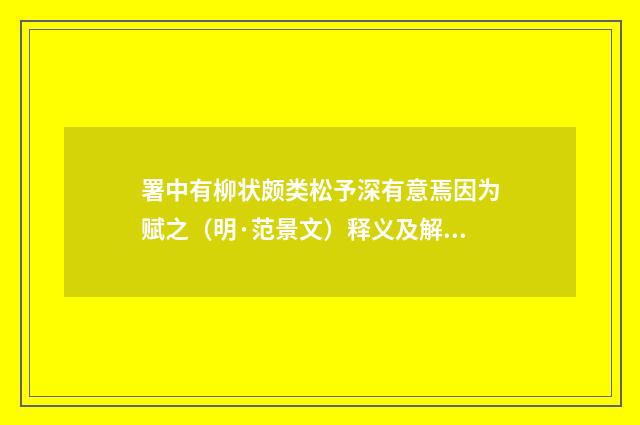 署中有柳状颇类松予深有意焉因为赋之（明·范景文）释义及解释