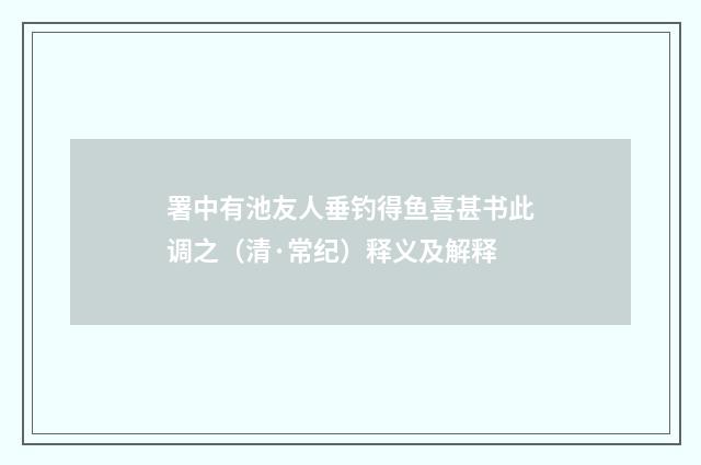 署中有池友人垂钓得鱼喜甚书此调之（清·常纪）释义及解释