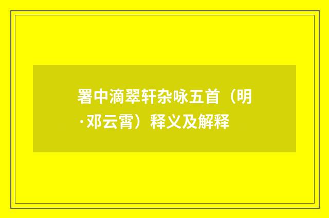 署中滴翠轩杂咏五首（明·邓云霄）释义及解释