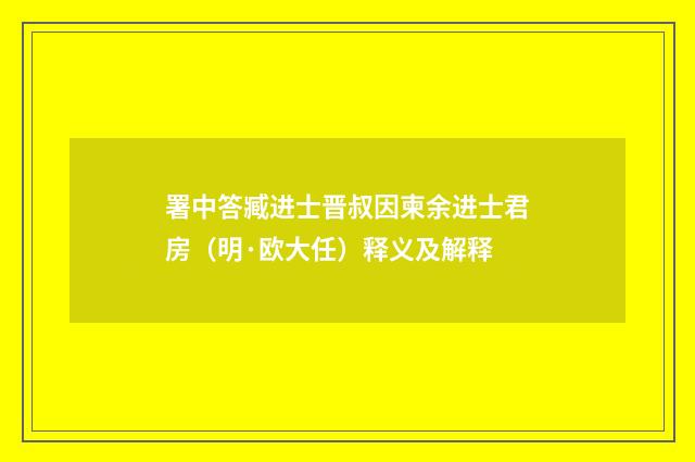 署中答臧进士晋叔因柬余进士君房（明·欧大任）释义及解释