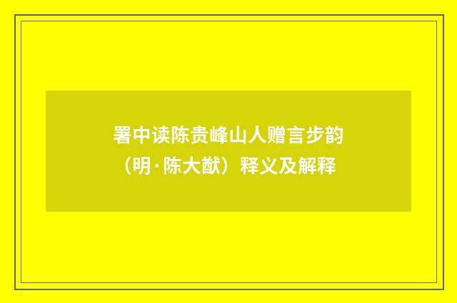 署中读陈贵峰山人赠言步韵（明·陈大猷）释义及解释